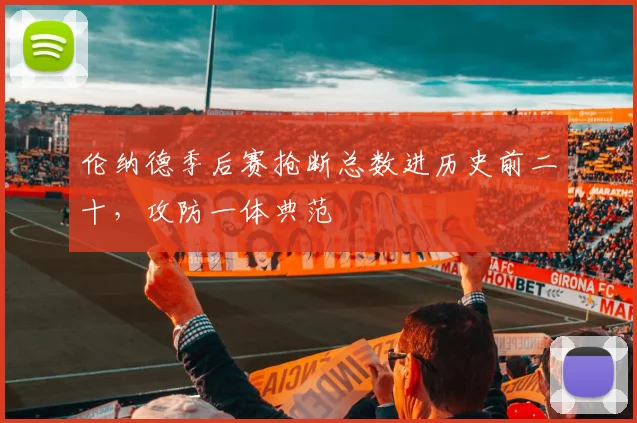 伦纳德季后赛抢断总数进历史前二十，攻防一体典范
