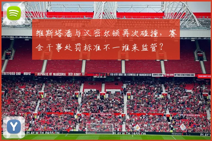 维斯塔潘与汉密尔顿再次碰撞，赛会干事处罚标准不一谁来监管？