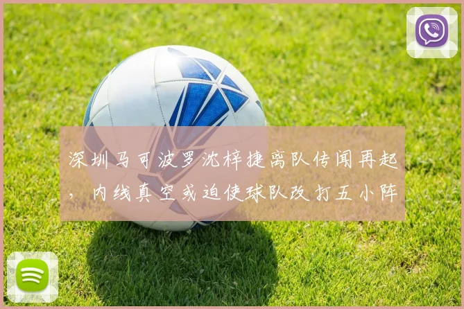 深圳马可波罗沈梓捷离队传闻再起，内线真空或迫使球队改打五小阵容