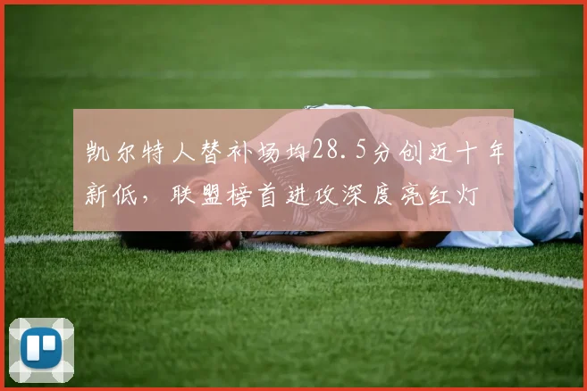 凯尔特人替补场均28.5分创近十年新低，联盟榜首进攻深度亮红灯